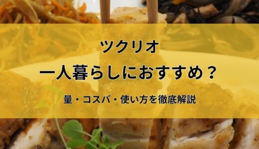 ツクリオ(旧つくりおき.jp)は一人暮らしにおすすめ？量やコスパ・使い方を徹底解説