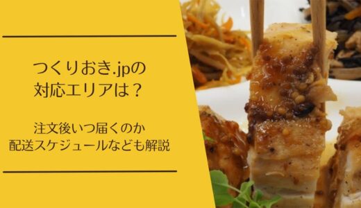 つくりおき.jpの対応エリアは？いつ届く・配送スケジュールの仕組みも徹底解説