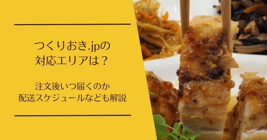 つくりおき.jpの対応エリアは？いつ届く・配送スケジュールの仕組みも解説