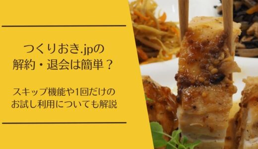 つくりおき.jpの解約・退会は簡単？スキップ機能もあわせて解説