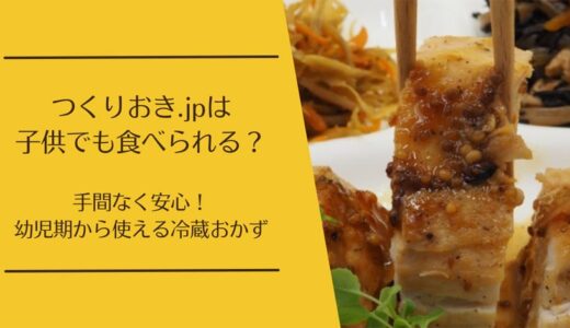 つくりおき.jpは何歳から食べられる？1歳・2歳の子供に与えるときのポイント