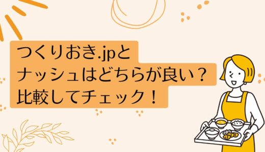 つくりおき.jpとナッシュ(nosh)を7つのポイントで比較！どちらがおすすめ？