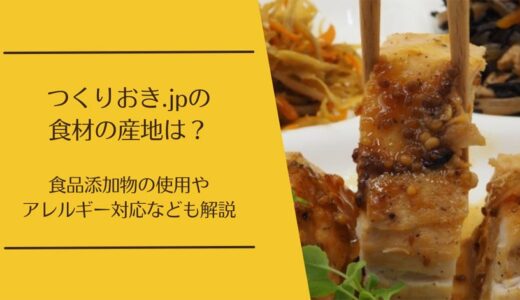 つくりおき.jpは中国産食材が使われている？添加物・保存料やアレルギー対応なども解説