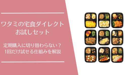 ワタミの宅食ダイレクトのお試しは1回だけで終われる？10食セットの内容と注意点を解説